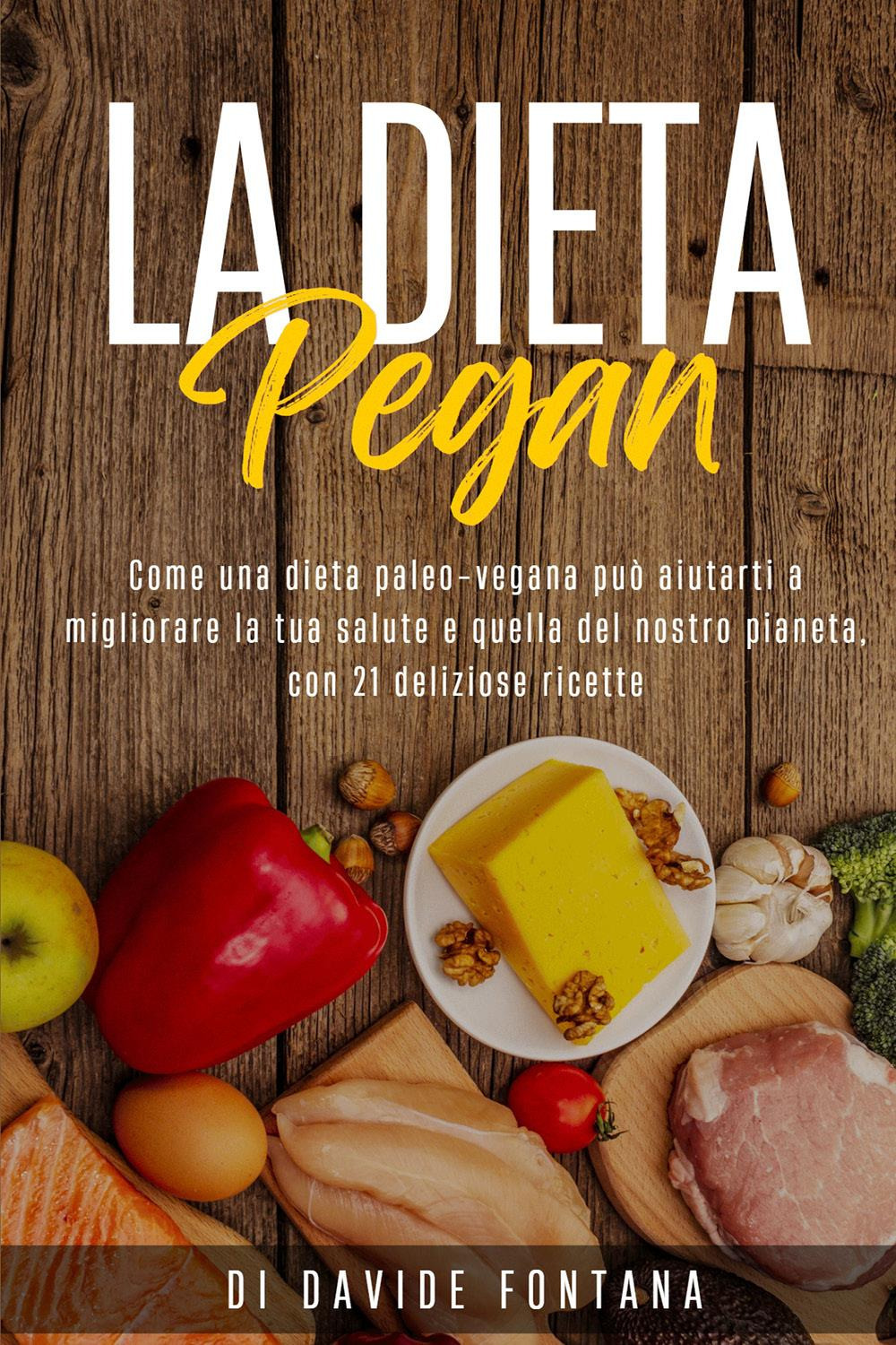 La dieta pegan. Come una dieta paleo-vegana può aiutarti a migliorare la tua salute e quella del nostro pianeta, con 21 deliziose ricette