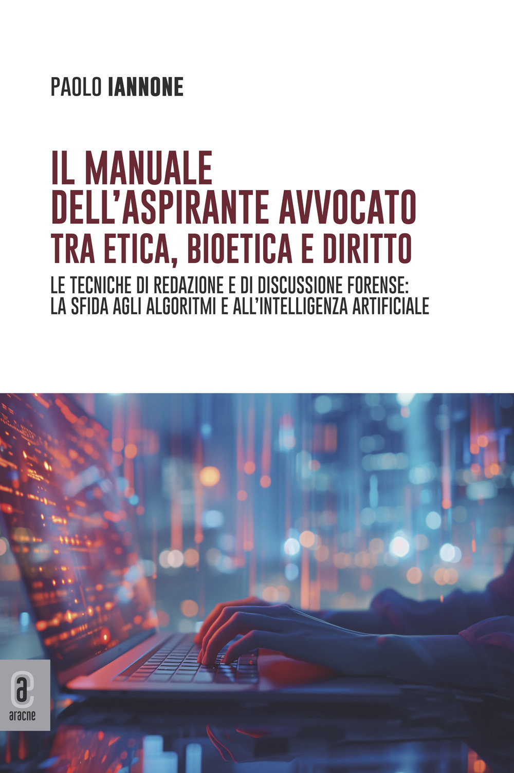 Il manuale dell'aspirante avvocato tra etica, bioetica e diritto. Le tecniche di redazione e di discussione forense: la sfida agli algoritmi e all'intelligenza artificiale