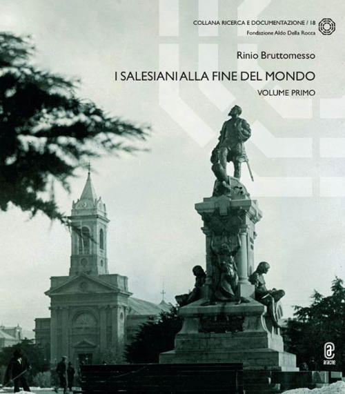 I Salesiani alla fine del mondo. Vol. 1: seguaci di Don Bosco e la costruzione di Punta Arenas capitale della Patagonia australe
