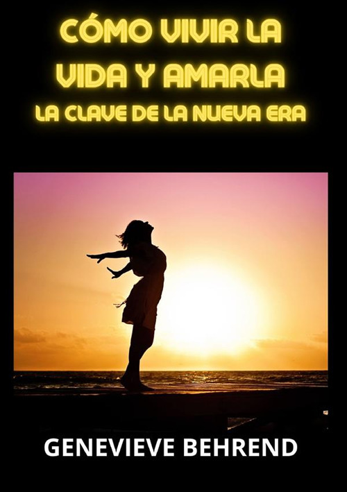 Cómo vivir la vida y amarla. La clave de la Nueva Era