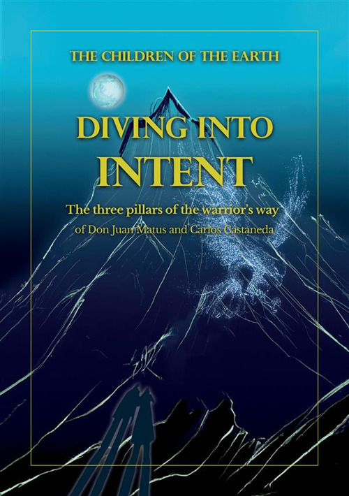 Diving into intent. The three pillars of the warrior's way of Don Juan Matus and Carlos Castaneda
