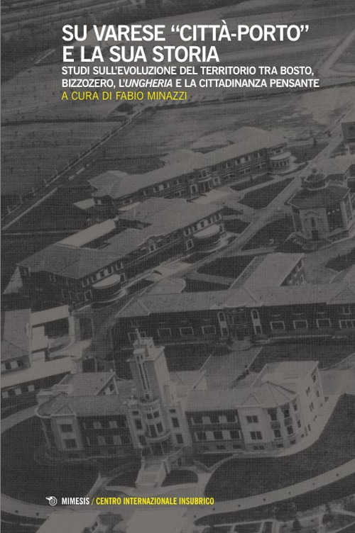 Su Varese «città-porto» e la sua storia. Studi sull’evoluzione del territorio tra Bosto, Bizzozero, l’Ungheria e la cittadinanza pensante