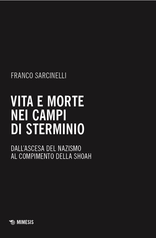 Vita e morte nei campi di sterminio. Dall’ascesa del nazismo al compimento della Shoah