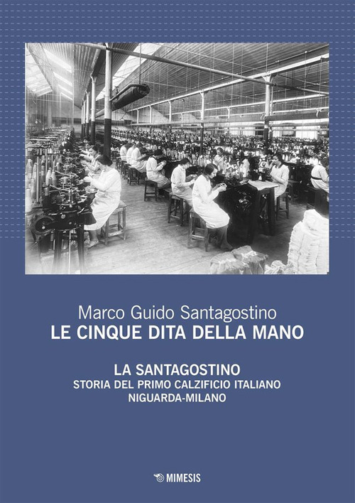 Le cinque dita della mano. La Santagostino. Storia del primo calzificio italiano Niguarda-Milano