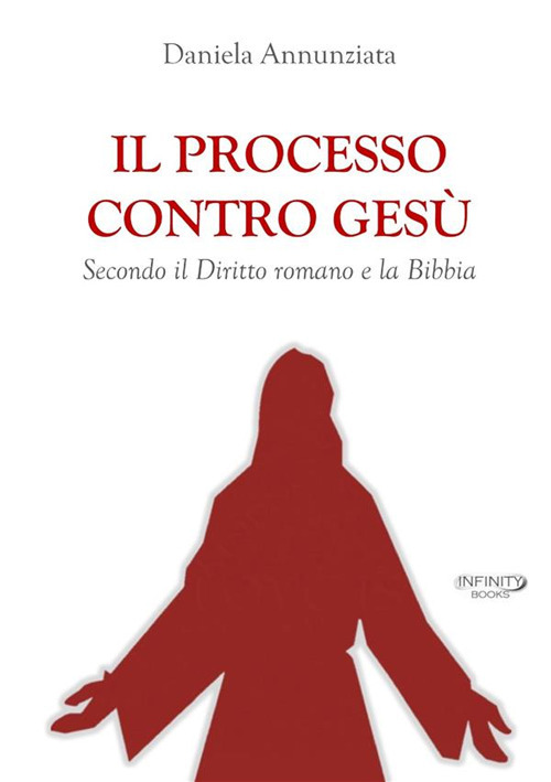 Il processo contro Gesù. Secondo il Diritto romano e la Bibbia