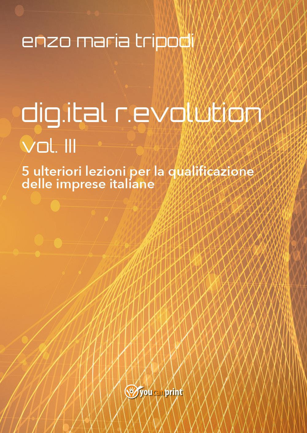 Dig.ital r.evolution. 5 ulteriori lezioni per la qualificazione delle imprese italiane. Vol. 3