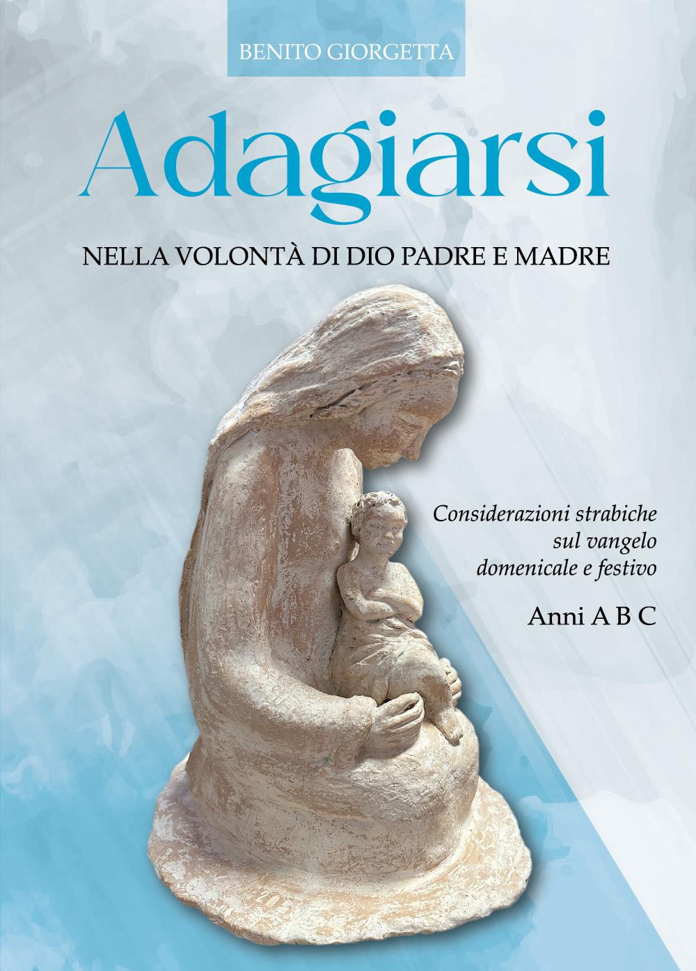 Adagiarsi nella volontà di Dio Padre e Madre. Considerazioni strabiche sul Vangelo domenicale e festivo. Anni A, B e C