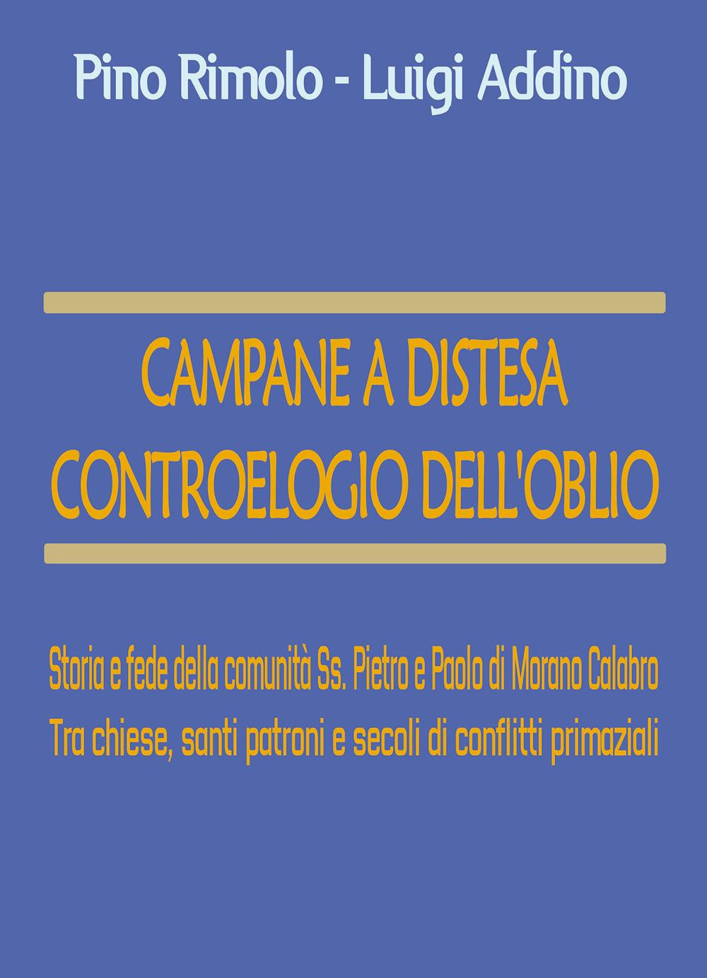 Campane a distesa. Controelogio dell'oblio. Storia e fede della comunità Ss. Pietro e Paolo di Morano Calabro. Tra chiese, santi patroni e secoli di conflitti primaziali