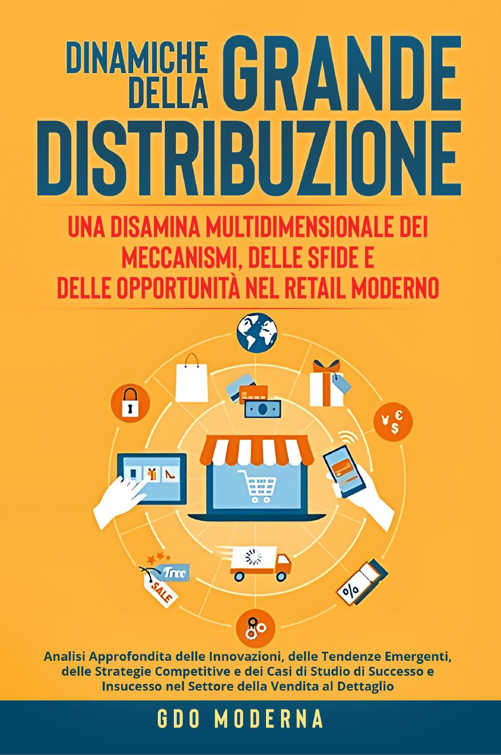 Dinamiche della grande distribuzione: una disamina multidimensionale dei meccanismi, delle sfide e delle opportunità nel retail moderno. Analisi approfondita delle innovazioni, delle tendenze emergenti, delle strategie competitive e dei casi di studio di successo e insucesso nel settore della vendita al dettaglio