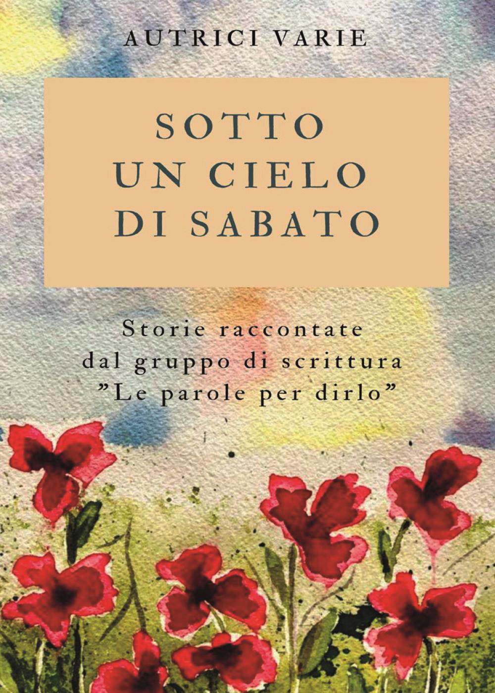 Sotto un cielo di sabato. Storie raccontate dal gruppo di scrittura «Le parole per dirlo»