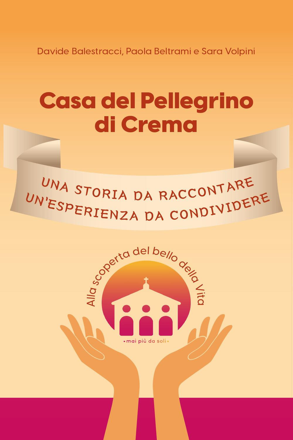 Casa del Pellegrino di Crema. Una storia da raccontare, un'esperienza da condividere. Alla scoperta del bello della vita