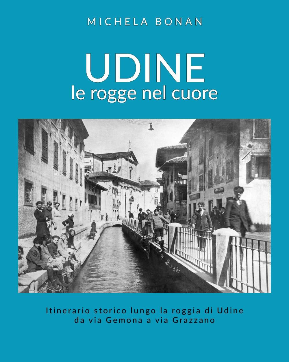 Udine. Le rogge nel cuore. Itinerario storico lungo la roggia di Udine da via Gemona a via Grazzano