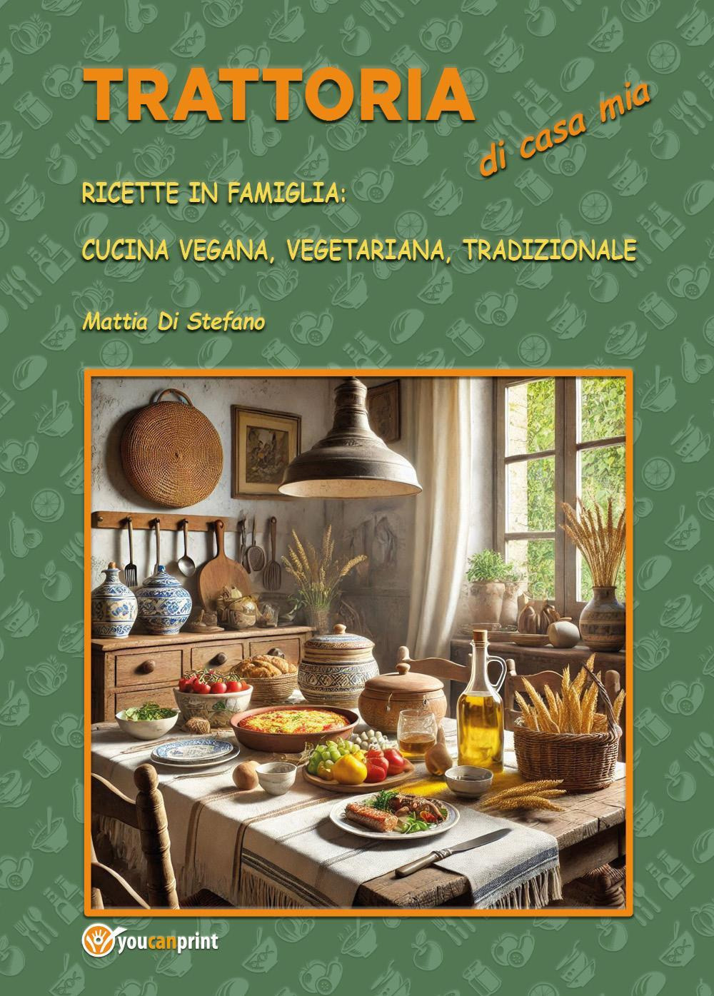 Trattoria di casa mia. Ricette in famiglia: cucina vegana, vegetariana, tradizionale