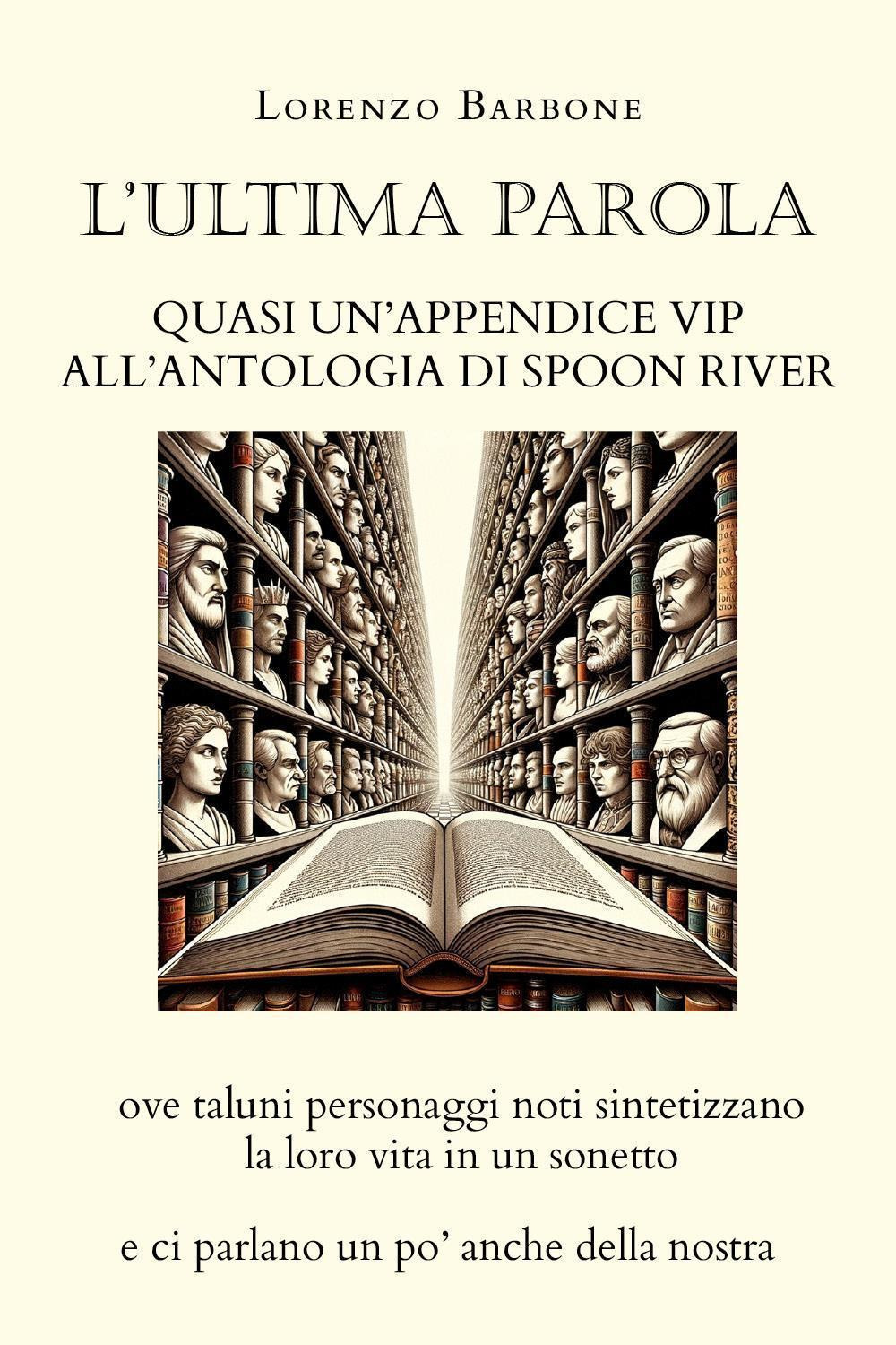 L'ultima parola. Quasi un'appendice vip all'Antologia di Spoon river ove taluni personaggi noti sintetizzano la loro vita in un sonetto e ci parlano un po' anche della nostra