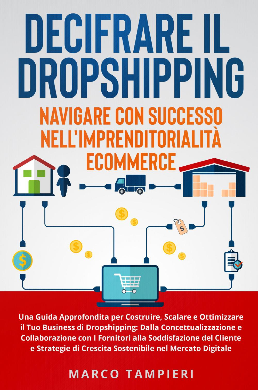 Decifrare il dropshipping: navigare con successo nell'imprenditorialità e-commerce. Una guida approfondita per costruire, scalare e ottimizzare il tuo business di dropshipping: dalla concettualizzazione e collaborazione con i fornitori alla soddisfazione del cliente e strategie di crescita sostenibile nel mercato digitale