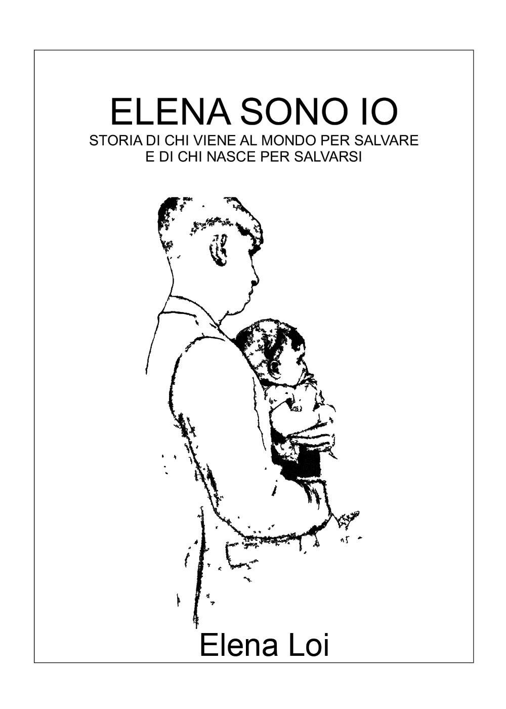 Elena sono io. Storia di chi viene al mondo per salvare e di chi nasce per salvarsi