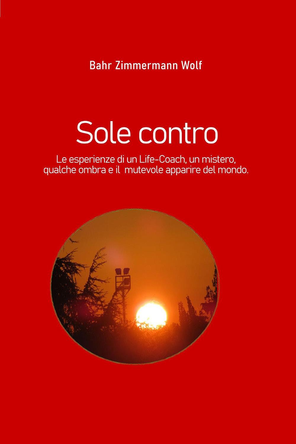 Sole contro. Le esperienze di un life-coach, un mistero, qualche ombra e il mutevole apparire del mondo