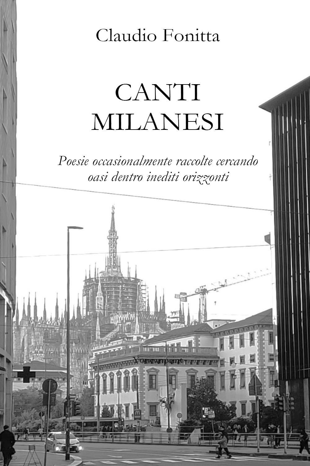 Canti milanesi. Poesie occasionalmente raccolte cercando oasi dentro inediti orizzonti