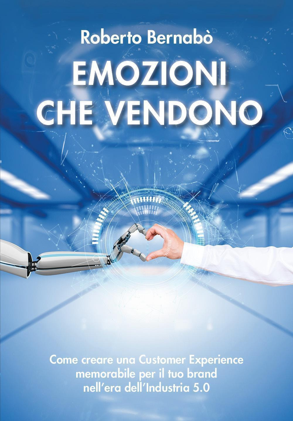 Emozioni che vendono. Come creare una customer experience memorabile per il tuo brand nell'era dell'industria 5.0