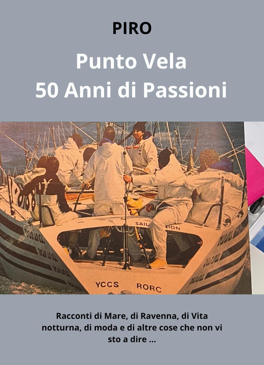 PuntoVela. 50 anni di passioni. Racconti di mare, di Ravenna, di vita notturna, di moda e di altre cose che non vi sto a dire...