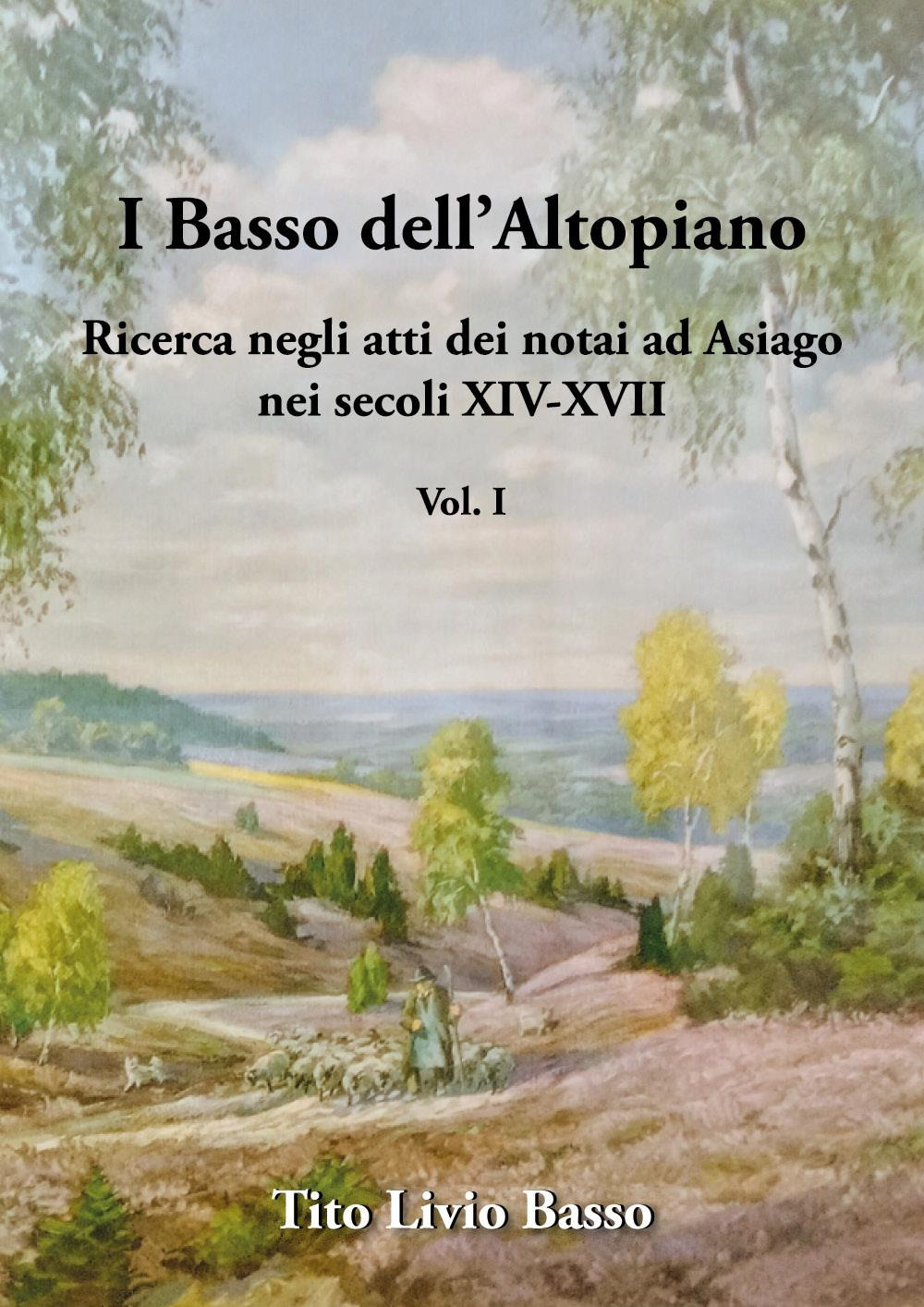 I Basso dell'Altopiano. Ricerca negli atti dei notai ad Asiago nei secoli XIV-XVII. Vol. 1
