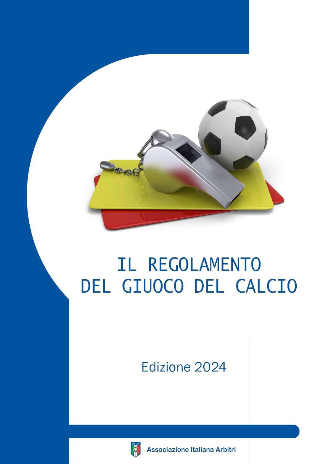 Il regolamento del giuoco del calcio corredato delle decisioni ufficiali FIGC e della guida pratica AIA. Edizione 2024