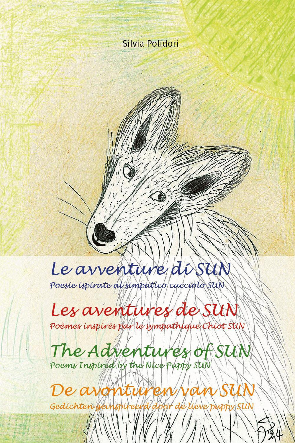 Le avventure di Sun. Poesie ispirate al simpatico cucciolo Sun-Les aventures de Sun. Poèmes inspires par le sympathique chiot Sun-The adventures of Sun. Poems inspired by the nice puppy Sun-De avonturen van Sun