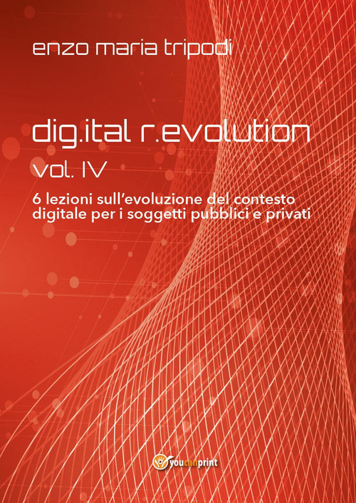 Dig.ital r.evolution. 6 lezioni sull’evoluzione del contesto digitale per i soggetti pubblici e privati. Vol. 4