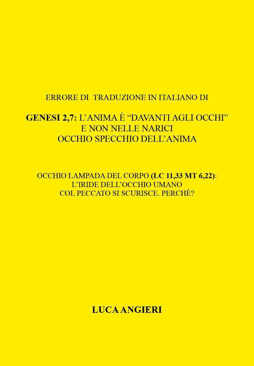 Errore di traduzione in italiano di Genesi 2,7: l'anima è «davanti agli occhi» e non nelle narici. Occhio specchio dell'anima. Occhio lampada del corpo (Lc 11,33 Mt 6,22): l'iride dell'occhio umano col peccato si scurisce. Perche'?