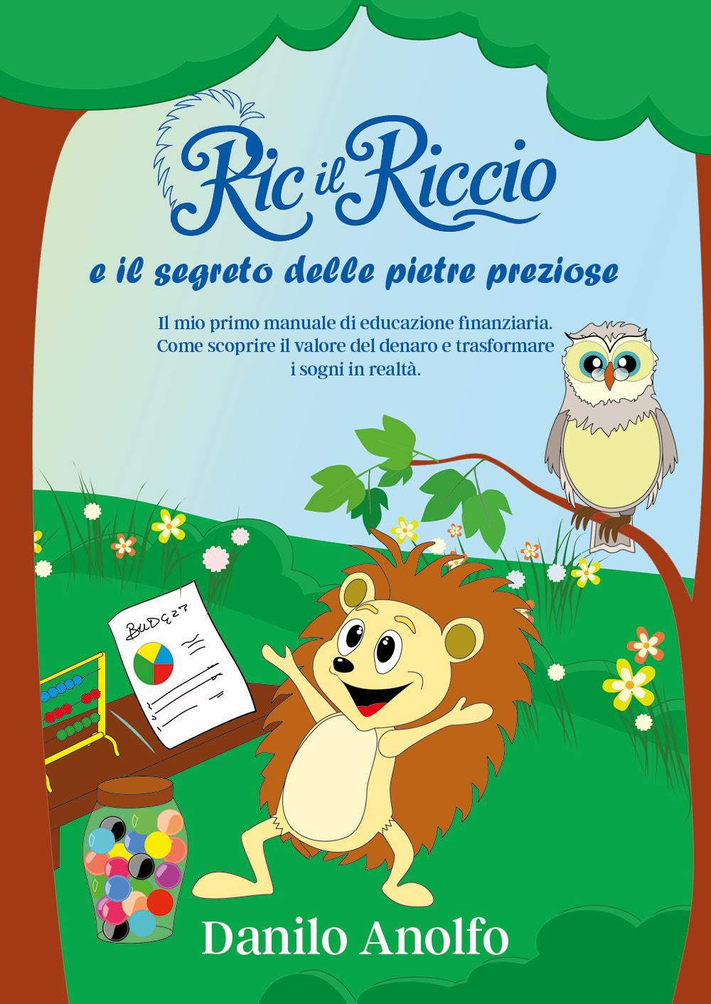 Ric il riccio e il segreto delle pietre preziose. Il mio primo manuale di educazione finanziaria. Come scoprire il valore del denaro e trasformare i sogni in realtà