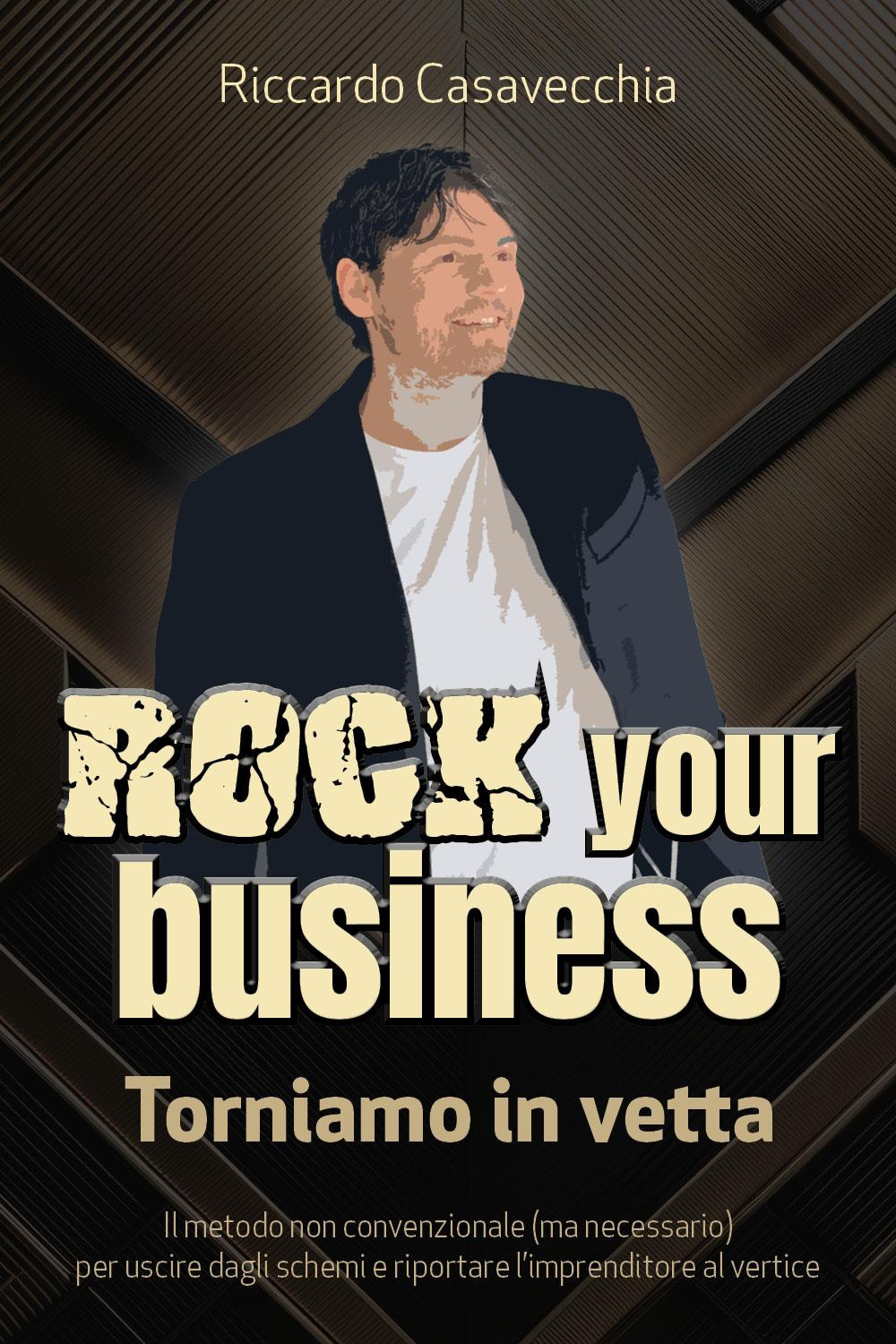 Rock your business. Torniamo in vetta. Il metodo non convenzionale (ma necessario) per uscire dagli schemi e riportare l'imprenditore al vertice