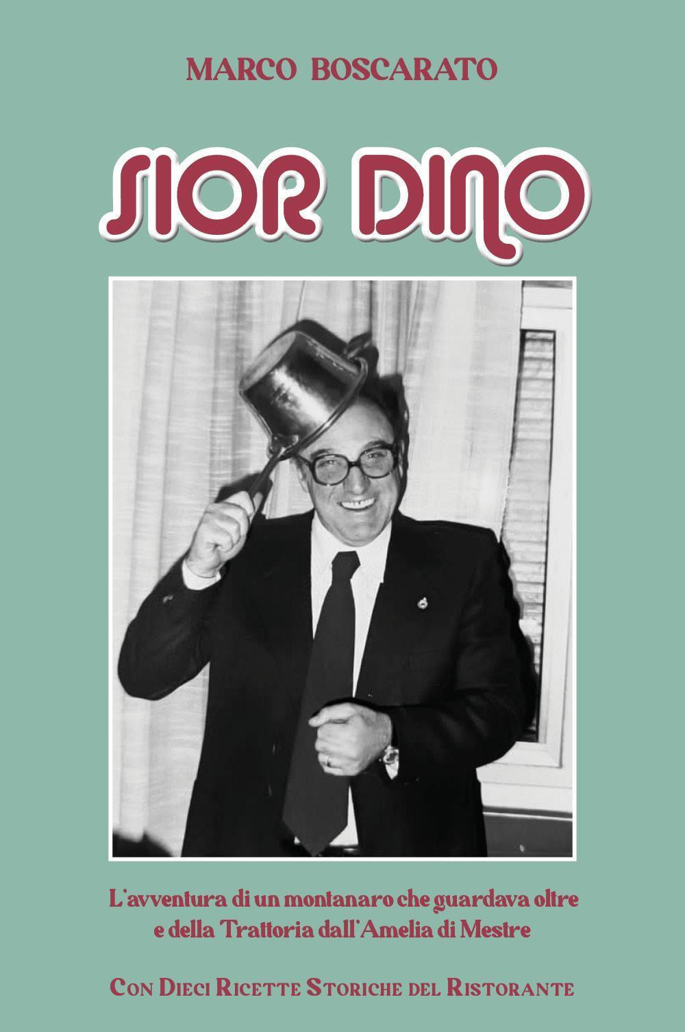 Sior Dino. L'avventura di un montanaro che guardava oltre e della Trattoria dell'Amelia a Mestre