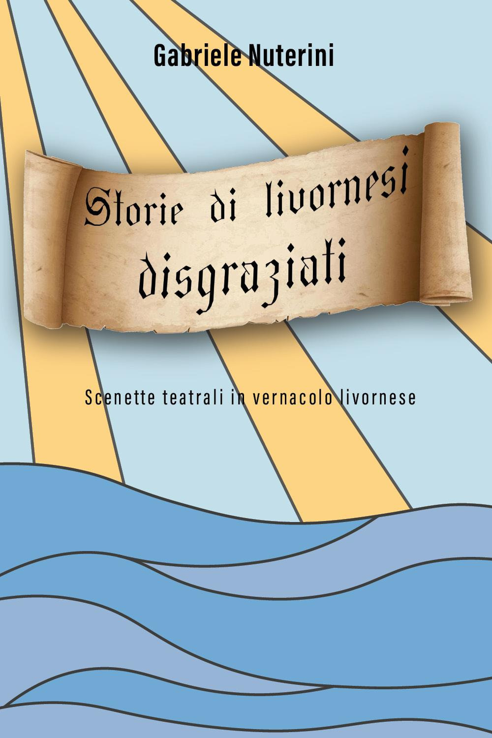 Storie di livornesi disgraziati. Scenette teatrali in vernacolo livornese