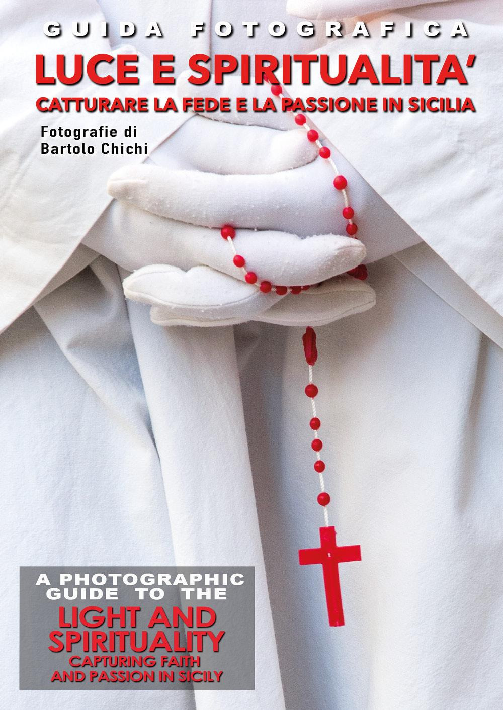 Guida fotografica luce e spiritualità. Catturare la fede e la passione in Sicilia-A photographic guide to the light and spirituality. Capturing faith and passion in Sicily