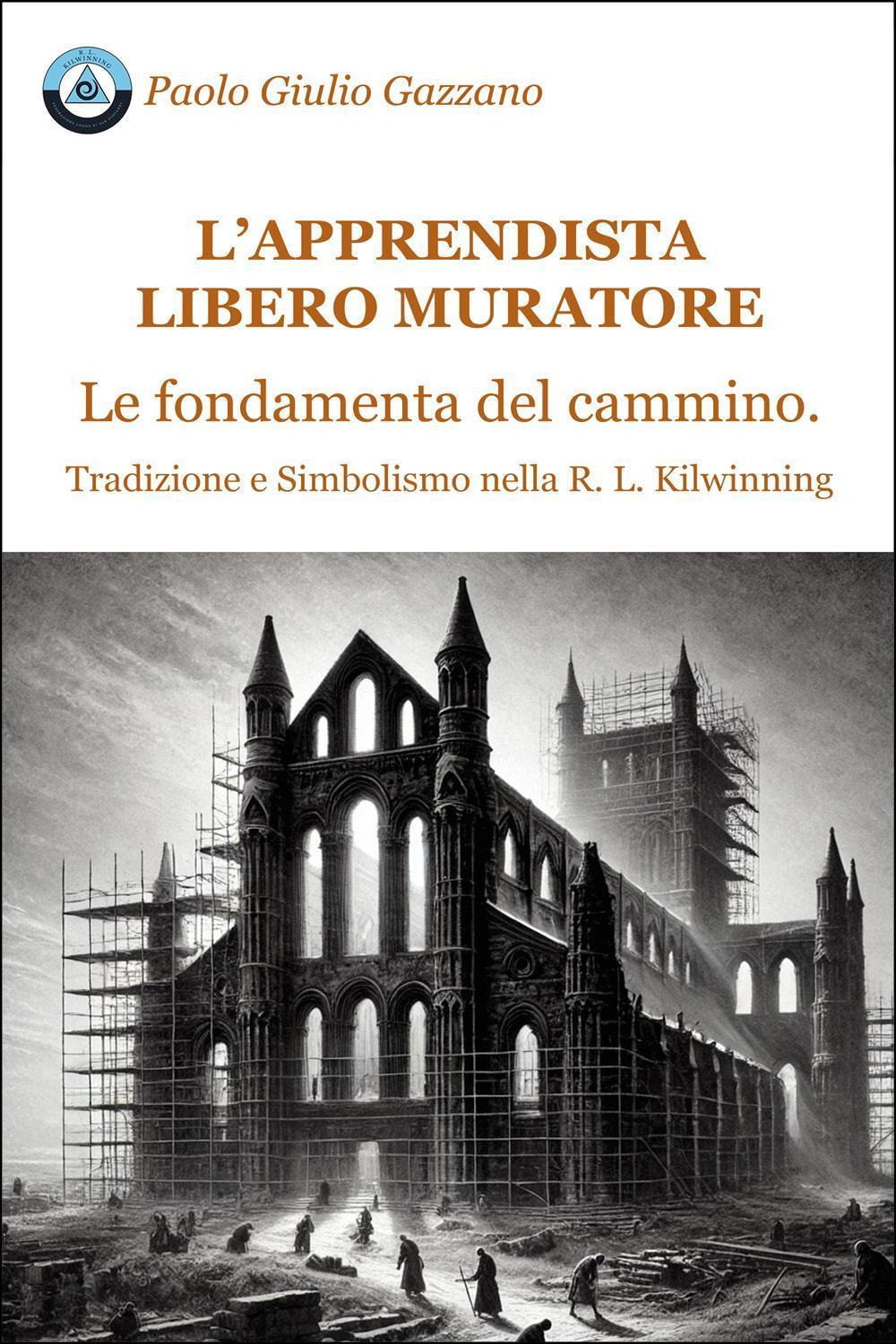 L'apprendista libero muratore. Le fondamenta del cammino. Tradizione e simbolismo nella R. L. Kilwinning
