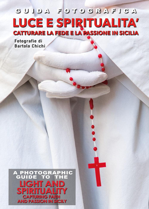 Guida fotografica luce e spiritualità. Catturare la fede e la passione in Sicilia-A photographic guide to the light and spirituality. Capturing faith and passion in Sicily