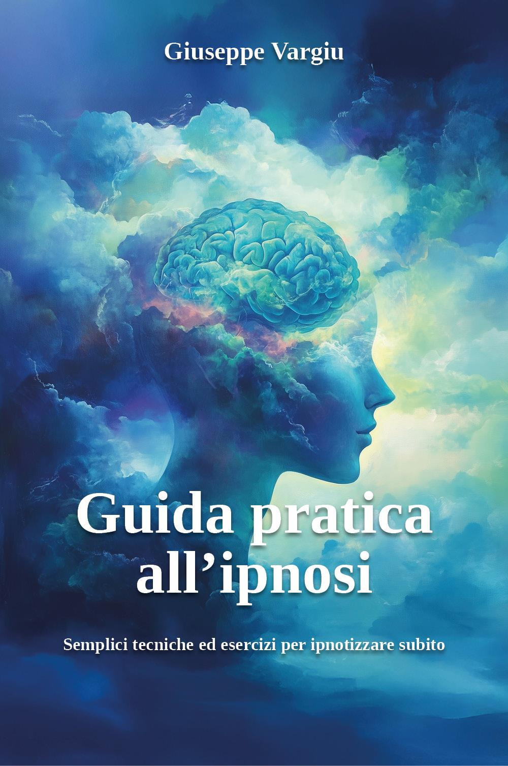 Guida pratica all'ipnosi. Semplici tecniche ed esercizi per ipnotizzare subito