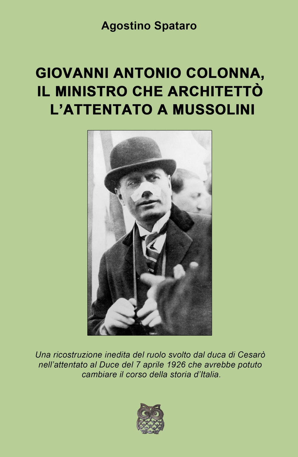 Giovanni Antonio Colonna, il ministro che architettò l'attentato a Mussolini. Una ricostruzione inedita del ruolo svolto dal duca di Cesaro nell'attentato al Duce del 7 aprile 1926
