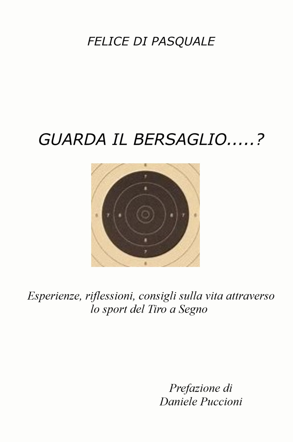 Guarda il bersaglio...? Esperienze, riflessioni, consigli sulla vita attraverso lo sport del tiro a segno