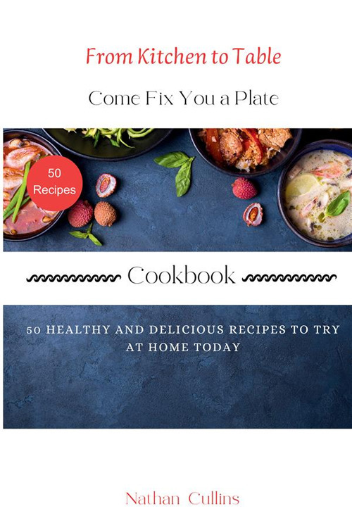 From kitchen to table. Come fix you a plate Cookbook. 50 healthy and delicious recipes to try at home today