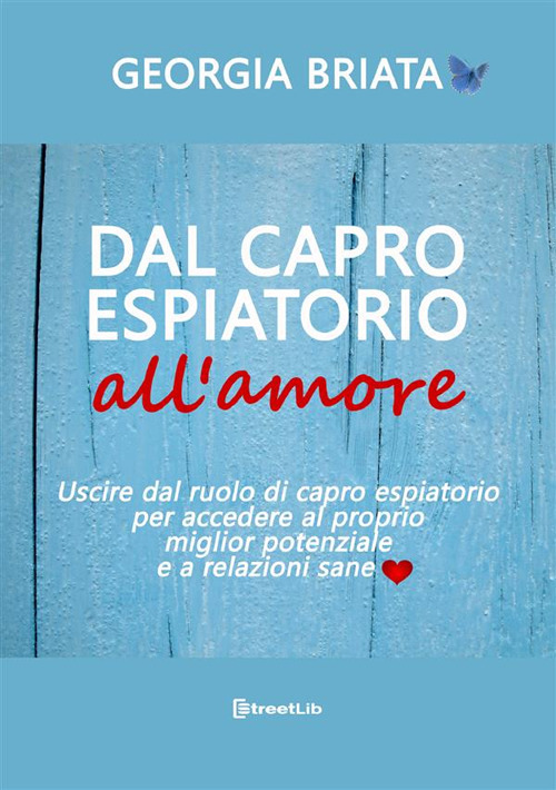 Dal capro espiatorio all'amore. Uscire dal ruolo di capro espiatorio per accedere al tuo miglior potenziale e a relazioni sane
