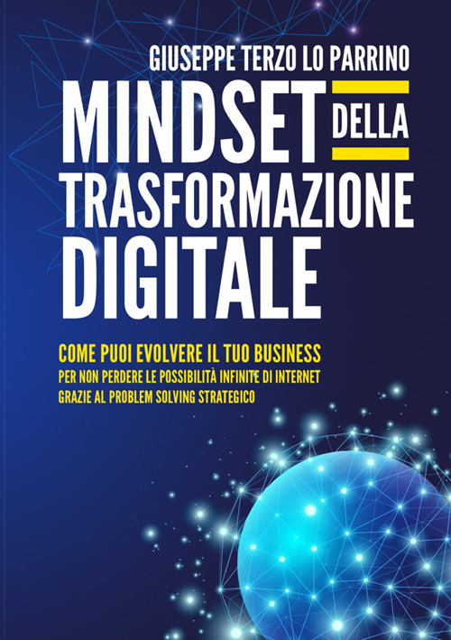 Mindset della trasformazione digitale. Come puoi evolvere il tuo business per non perdere le possibilità infinite di internet grazie al problem solving strategico
