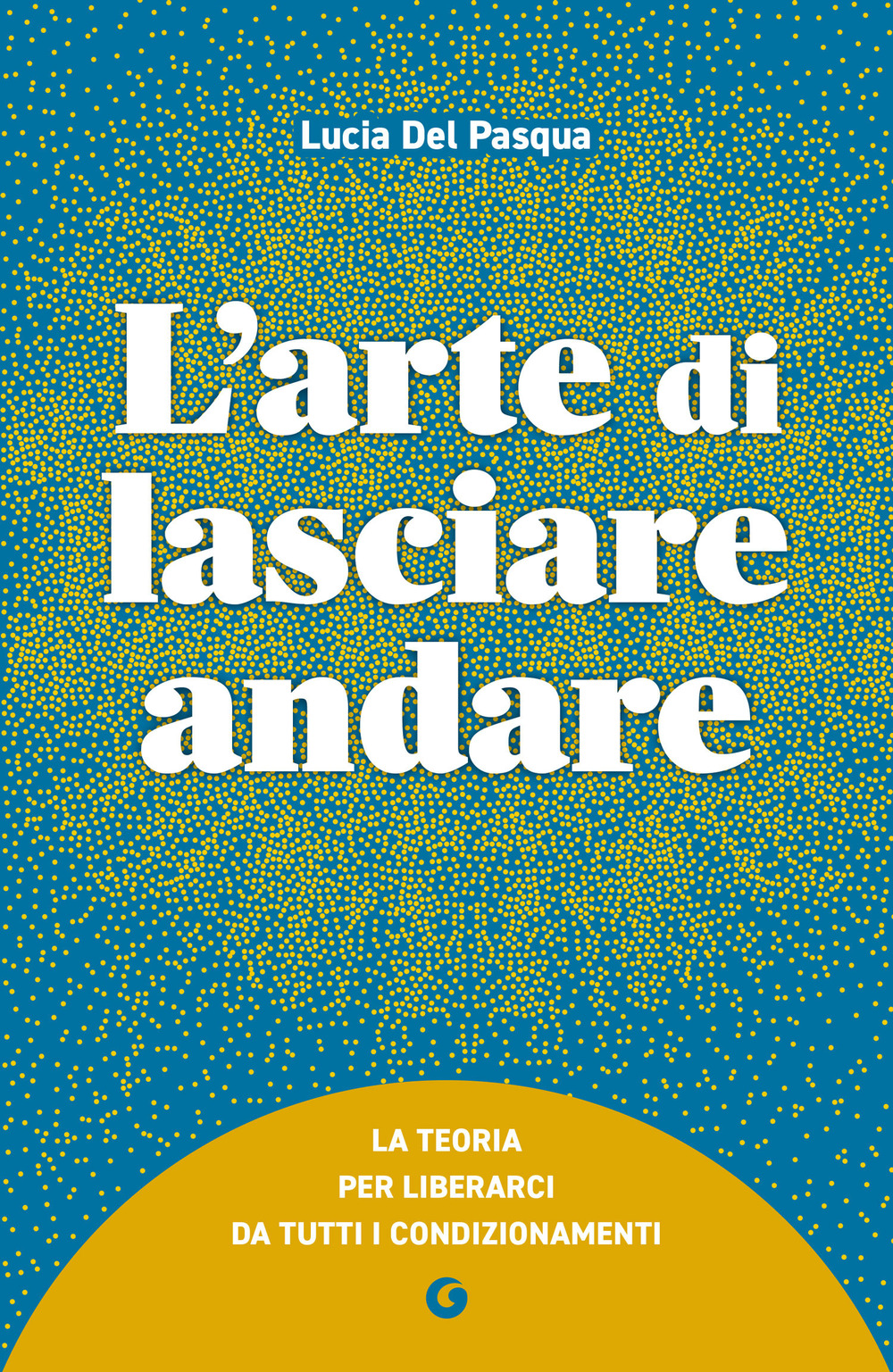 L'arte di lasciare andare. La teoria per liberarci da tutti i condizionamenti