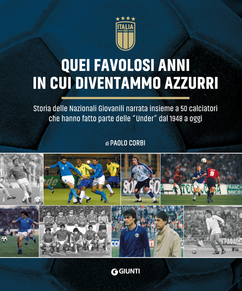 Quei favolosi anni in cui diventammo azzurri. Storia delle nazionali giovanili narrata insieme a 50 calciatori che hanno fatto parte delle «Under» dal 1948 a oggi