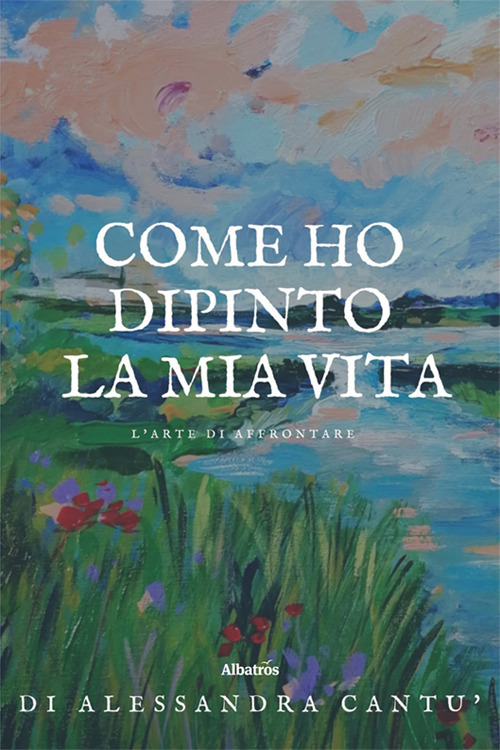 Come ho dipinto la mia vita. L’arte di affrontare