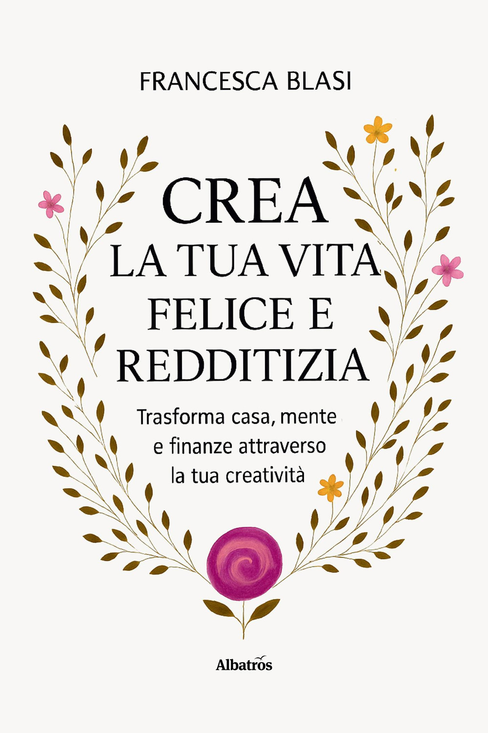 Crea la tua vita felice e redditizia. Trasforma casa, mente e finanze attraverso la tua creatività