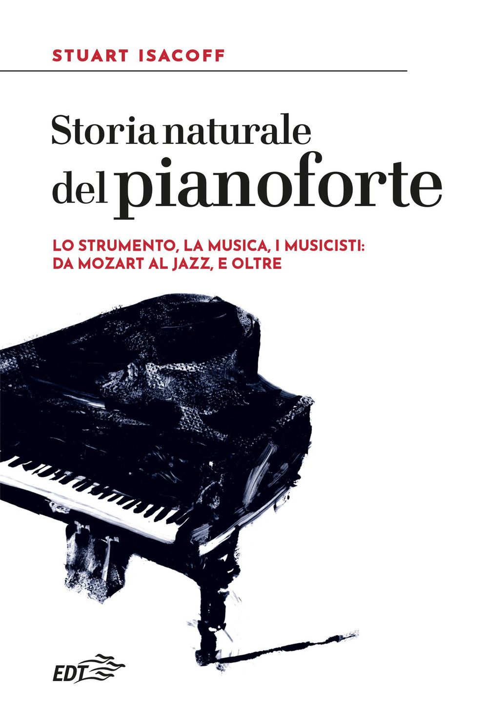 Storia naturale del pianoforte. Lo strumento, la musica, i musicisti: da Mozart al modern jazz, e oltre
