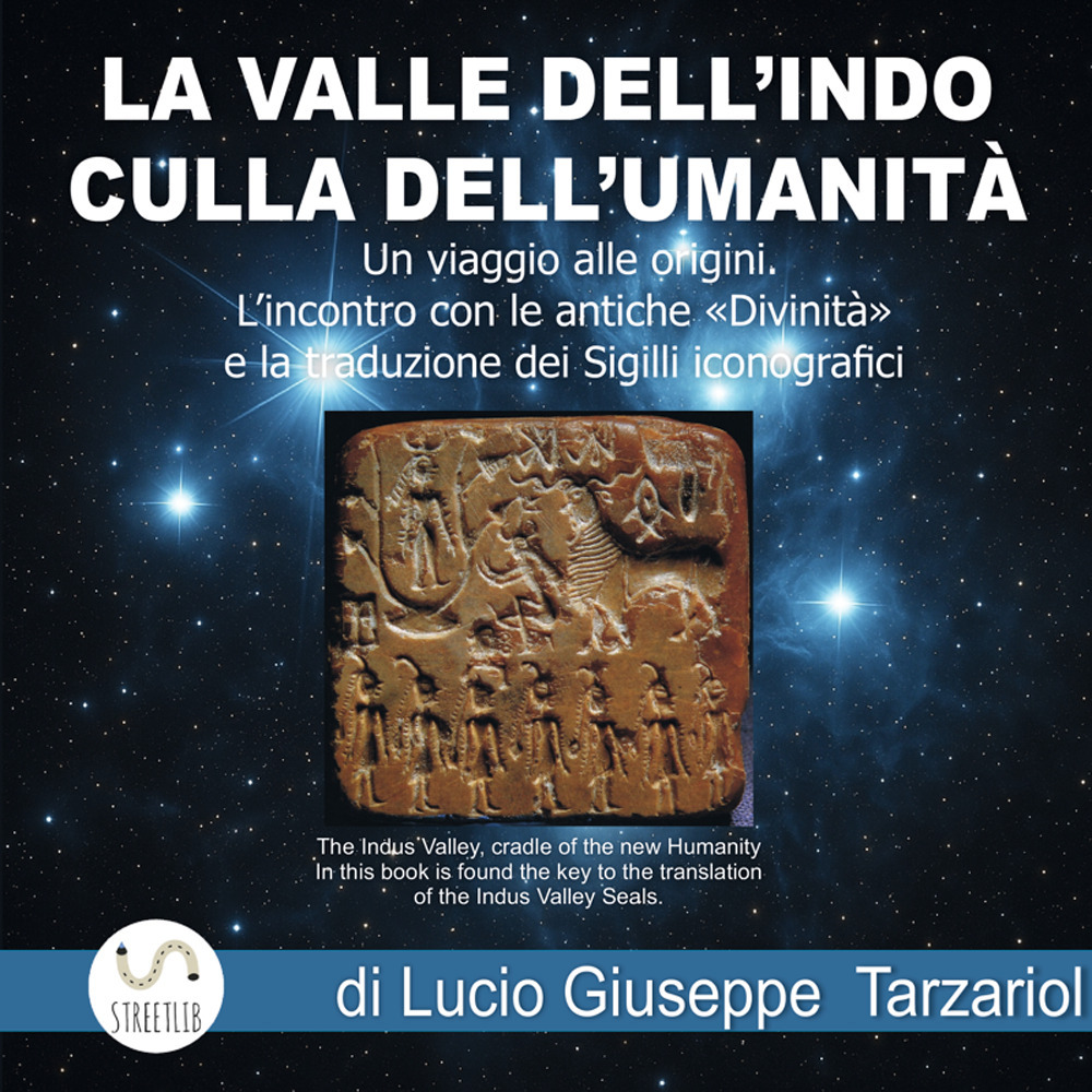 La Valle dell'Indo culla dell'umanità. Un Viaggio alle origini. L'Incontro con le antiche «divinità» e la traduzione dei sigilli iconografici. Ediz. italiana e inglese