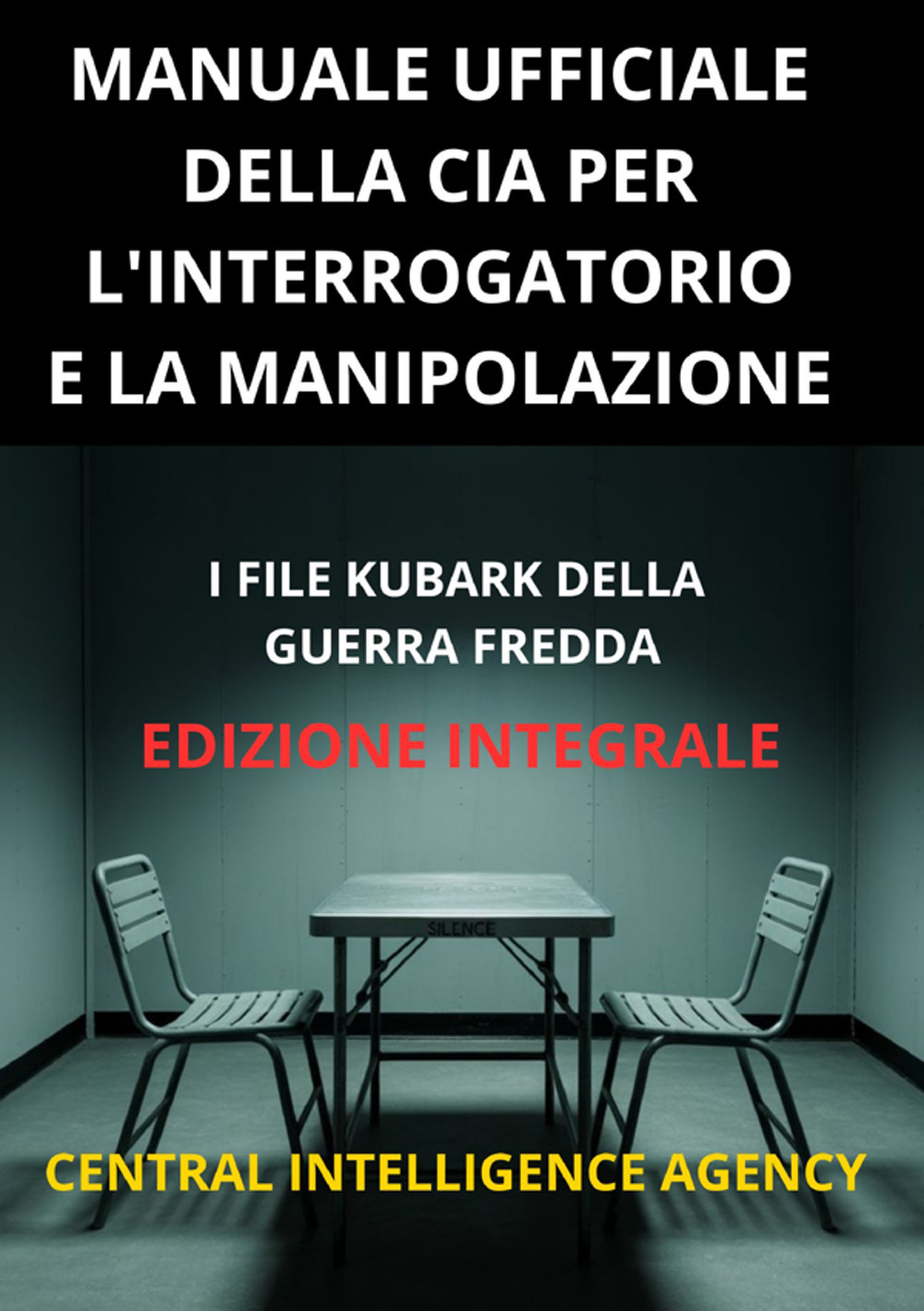 Manuale ufficiale della CIA per l'interrogatorio e la manipolazione. I file KUBARK della guerra fredda