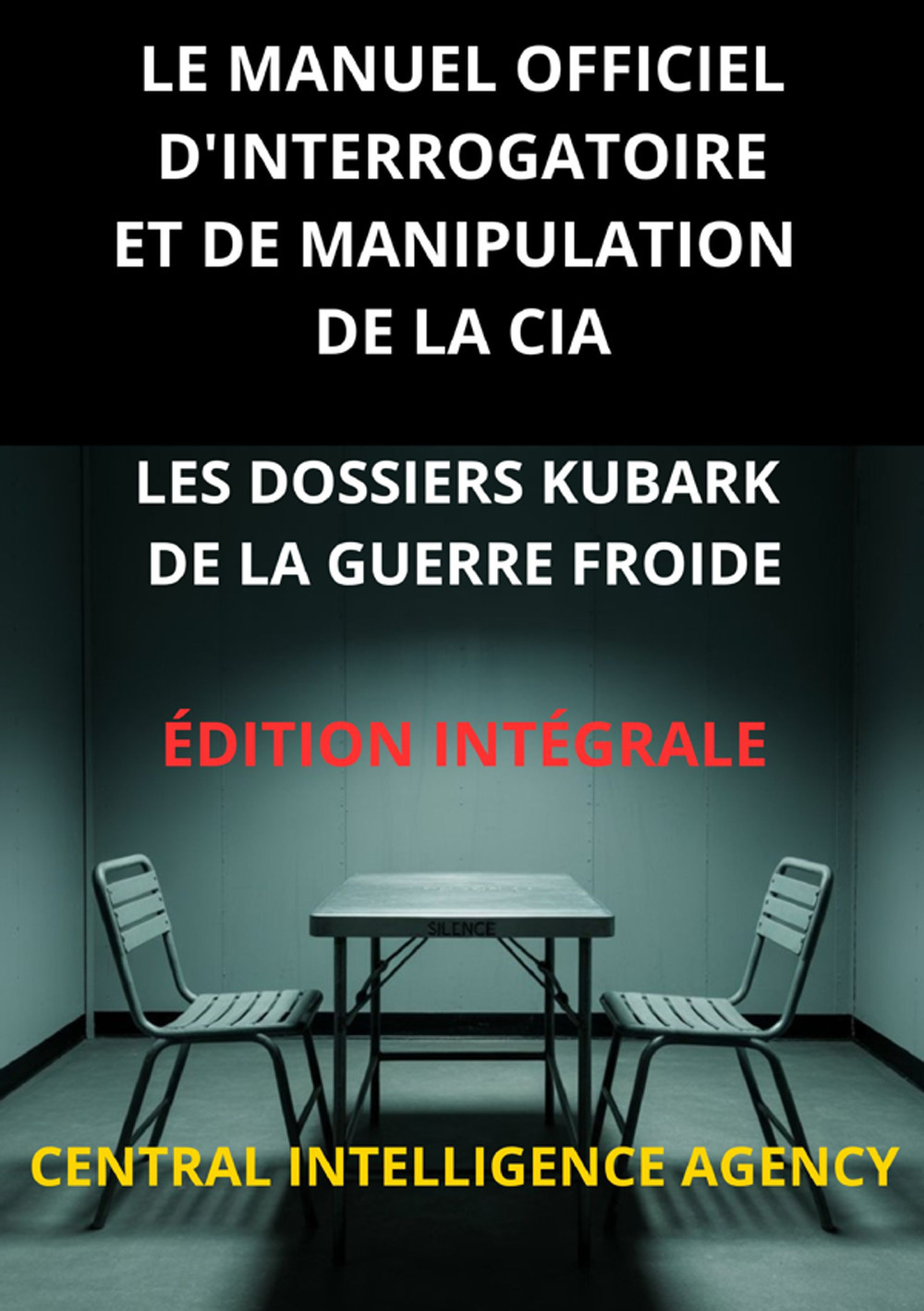 Le manuel officiel d'interrogatoire et de manipulation de la CIA. Les Dossiers KUBARK de la guerre froide